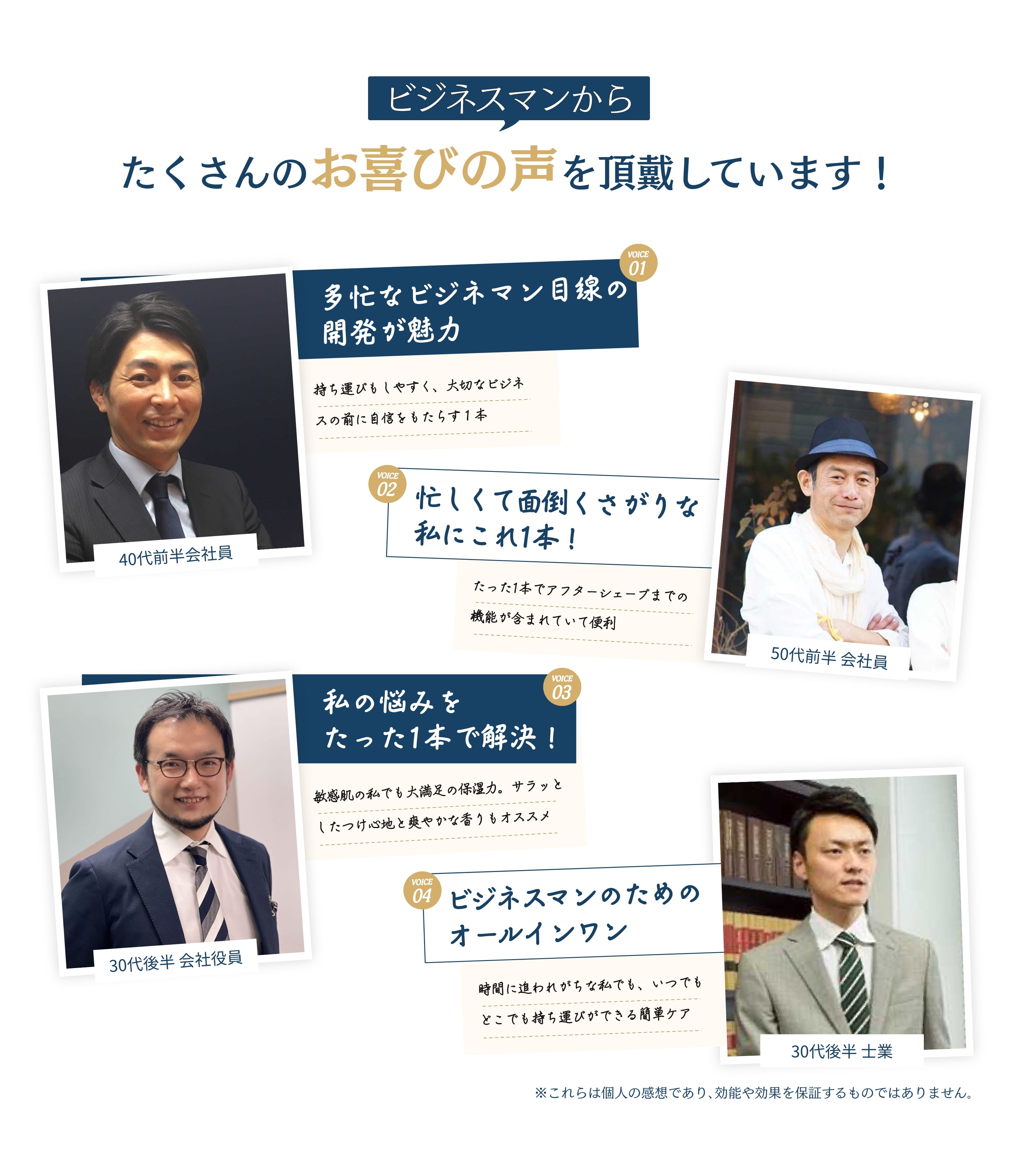 50歳の会社員は男性も肌の状態で人に与える印象が変わるので沢山の人と会うビジネスマンこそ肌の状態も意識したほうがいいという話を聞き、ROGENを使い始めました。使用方法が簡単なので、おススメですと回答。また、別の方から、オールインワンなので時間に追われがちな私には最適でした。さらに、ROGENは開発者が女性であるため、女性視点からのアプローチで、女性と男性の肌の違いまで踏み込んで開発された商品というのは、実際に利用してみて実感、納得ですと回答。40代男性は30代の時以上に皮脂の増加や乾燥肌が気になっていたタイミングで「ROGEN」を紹介され、１本で化粧水、美容液、乳液、アフターシェーブが含まれており、様々なことに使用できると１本で４役の機能について評価を頂きました。そして、ビジネスパーソンの目線で考え尽くされた製品ですので、男性へのプレゼントにもオススメですとのコメントも頂いています。